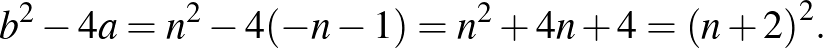 $\displaystyle b^2-4a=n^2-4(-n-1)=n^2+4n+4={(n+2)}^2.
$