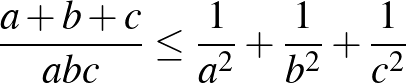 $\frac{a+b+c}{abc} \le \frac{1}{a^2 }+\frac{1}{b^2 }+\frac{1}{c^2}$