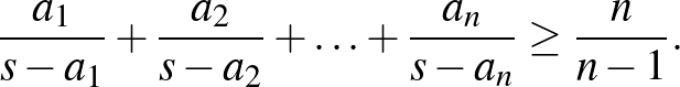 $\displaystyle \frac{a_{1}}{s-a_{1}}+\frac{a_{2}}{s-a_{2}}+\ldots+\frac{a_{n}}{s-a_{n}} \ge \frac{n}{n-1}.
$