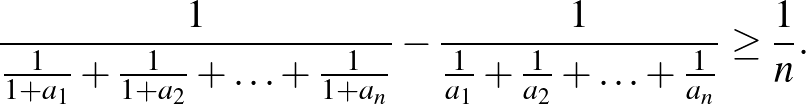 $\displaystyle \frac{1}{\frac{1}{1+a_{1}}+\frac{1}{1+a_{2}}+\ldots+\frac{1}{1+a_...
...rac{1}{\frac{1}{a_{1}}+\frac{1}{a_{2}}+\ldots+\frac{1}{a_{n}}}\ge\frac{1}{n}.
$