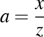 $a=\frac{x}{z}$