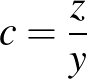 $c=\frac{z}{y}$