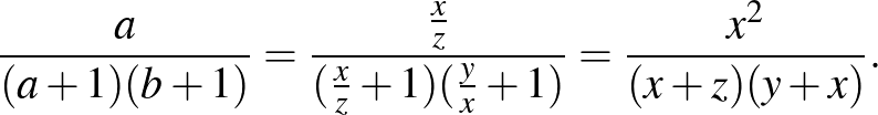 $\displaystyle \frac{a}{(a+1)(b+1)} =\frac{\frac{x}{z}}{(\frac{x}{z}+1)(\frac{y}{x}+1)} =\frac{x^2 }{(x+z)(y+x)}.
$