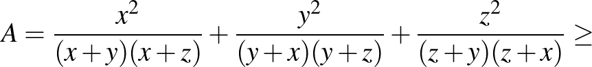 $\displaystyle A=\frac{x^2 }{(x+y)(x+z)}+\frac{y^2 }{(y+x)(y+z)}+\frac{z^2 }{(z+y)(z+x)} \ge$