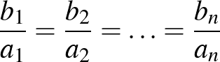 $\frac{b_{1}}{a_{1}} =\frac{b_{2}}{a_{2}} =\ldots=\frac{b_{n}}{a_{n}} $