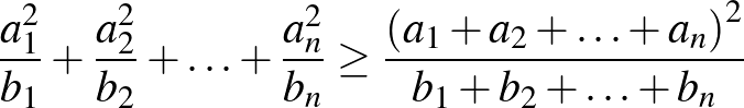 $\displaystyle \frac{a_{1}^2}{b_{1}}+\frac{a_{2}^2 }{b_{2}}+\ldots+\frac{a_{n}^2...
...ge \frac{\left(a_{1}+a_{2}+\ldots+a_{n} \right)^2 }{b_{1}+b_{2}+\ldots+b_{n}}
$