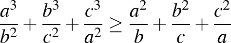 $\frac{a^3}{b^2}+\frac{b^3}{c^2}+\frac{c^3}{a^2} \ge \frac{a^2}{b}+\frac{b^2}{c}+\frac{c^2}{a}$