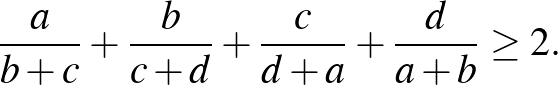 $\displaystyle \frac{a}{b+c}+\frac{b}{c+d}+\frac{c}{d+a}+\frac{d}{a+b} \ge 2.
$