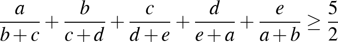 $\displaystyle \frac{a}{b+c}+\frac{b}{c+d}+\frac{c}{d+e}+\frac{d}{e+a}+\frac{e}{a+b} \ge \frac{5}{2}
$