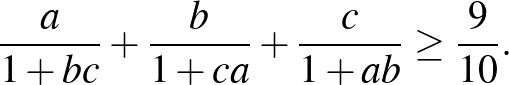 $\displaystyle \frac{a}{1+bc}+\frac{b}{1+ca}+\frac{c}{1+ab} \ge \frac{9}{10}.
$