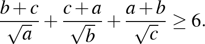 $\displaystyle \frac{b+c}{\sqrt{a}}+\frac{c+a}{\sqrt{b}}+\frac{a+b}{\sqrt{c}} \ge 6.
$