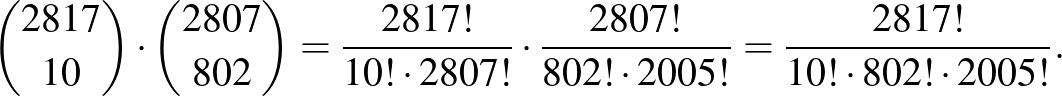 $\displaystyle \binom{2817}{10}\cdot\binom{2807}{802}=\frac{2817!}{10!\cdot 2807!}\cdot\frac{2807!}{802!\cdot 2005!}=\frac{2817!}{10!\cdot 802!\cdot 2005!}.
$