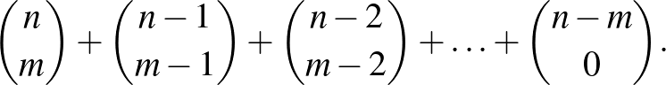 $\displaystyle \binom{n}{m}+\binom{n-1}{m-1}+\binom{n-2}{m-2}+\ldots+\binom{n-m}{0}.
$