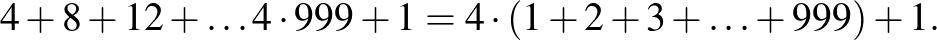 $\displaystyle 4+8+12+\ldots 4\cdot 999+1=4\cdot (1+2+3+\ldots +999)+1.
$