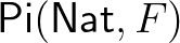 $\mathsf{Pi}(\mathsf{Nat},F)$