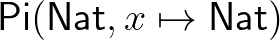 $\mathsf{Pi}(\mathsf{Nat},x\mapsto\mathsf{Nat})$