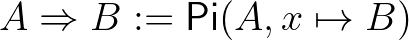 $A\Rightarrow B := \mathsf{Pi}(A,x\mapsto B)$