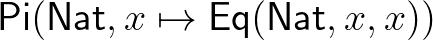 $\mathsf{Pi}(\mathsf{Nat},x\mapsto\mathsf{Eq}(\mathsf{Nat},x,x))$