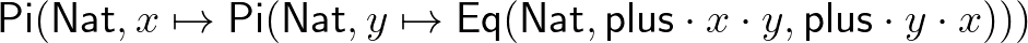 $\mathsf{Pi}(\mathsf{Nat},x\mapsto\mathsf{Pi}(\mathsf{Nat},y\mapsto\mathsf{Eq}(\mathsf{Nat},\mathsf{plus}\cdot x\cdot y,\mathsf{plus}\cdot y\cdot x)))$