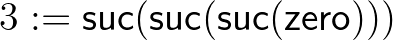 $3 := \mathsf{suc}(\mathsf{suc}(\mathsf{suc}(\mathsf{zero})))$