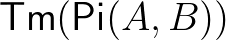 $\mathsf{Tm}(\mathsf{Pi}(A,B))$