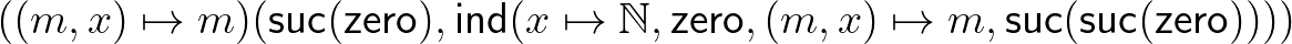 $((m,x)\mapsto m)(\mathsf{suc}(\mathsf{zero}),\mathsf{ind}(x\mapsto\mathbb{N},\mathsf{zero},(m,x)\mapsto m,\mathsf{suc}(\mathsf{suc}(\mathsf{zero}))))$