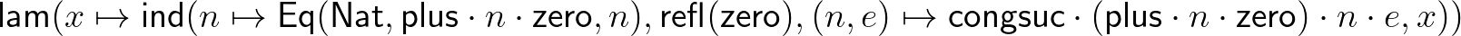 $\displaystyle \mathsf{lam}(x\mapsto\mathsf{ind}(n\mapsto\mathsf{Eq}(\mathsf{Nat...
...mathsf{congsuc}\cdot(\mathsf{plus}\cdot n\cdot\mathsf{zero})\cdot n\cdot e,x))
$