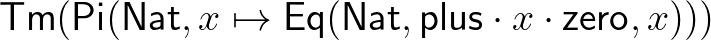 $\mathsf{Tm}(\mathsf{Pi}(\mathsf{Nat},x\mapsto\mathsf{Eq}(\mathsf{Nat},\mathsf{plus}\cdot x\cdot\mathsf{zero},x)))$