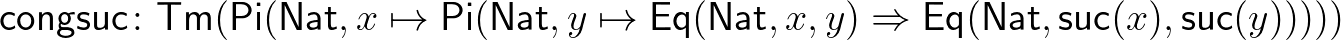 $\displaystyle \mathsf{congsuc}\colon \mathsf{Tm}(\mathsf{Pi}(\mathsf{Nat},x\map...
...t},x,y)\Rightarrow\mathsf{Eq}(\mathsf{Nat},\mathsf{suc}(x),\mathsf{suc}(y)))))
$