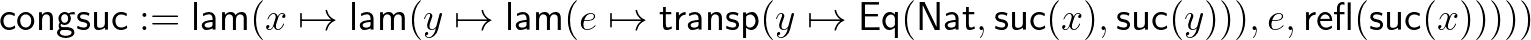 $\displaystyle \mathsf{congsuc} := \mathsf{lam}(x\mapsto\mathsf{lam}(y\mapsto\ma...
...hsf{Nat},\mathsf{suc}(x),\mathsf{suc}(y))),e,\mathsf{refl}(\mathsf{suc}(x)))))
$