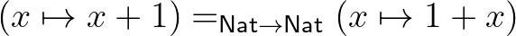 $(x\mapsto x+1) =_{\mathsf{Nat}\rightarrow\mathsf{Nat}} (x\mapsto 1+x)$