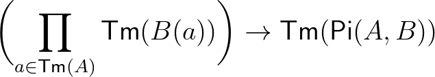 $\biggl(\prod_{a\in\mathsf{Tm}(A)}\mathsf{Tm}(B(a))\biggr)\to\mathsf{Tm}(\mathsf{Pi}(A,B))$