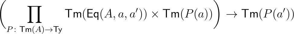 $\biggl(\prod_{P\colon \mathsf{Tm}(A)\rightarrow\mathsf{Ty}}\mathsf{Tm}(\mathsf{Eq}(A,a,a'))\times\mathsf{Tm}(P(a))\biggr)\rightarrow\mathsf{Tm}(P(a'))$