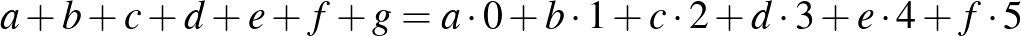 $\displaystyle a+b+c+d+e+f+g=a\cdot 0+b\cdot 1+c\cdot 2+d\cdot 3+e\cdot 4+f\cdot 5
$