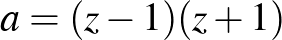 $a=(z-1)(z+1)$
