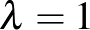 $\lambda =1$