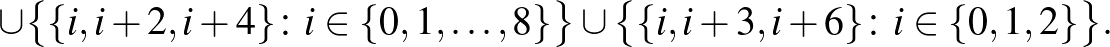 $\displaystyle \qquad \cup \bigl\{\{i,i+2,i+4\}\colon i \in \{0,1,\dots,8\}\bigr\}\cup \bigl\{\{i,i+3,i+6\}\colon i \in \{0,1,2\}\bigr\}.$