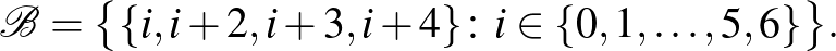 $\displaystyle \mathcal{B}=\bigl\{\{i,i+2,i+3,i+4\}\colon i \in \{0,1,\dots,5,6\}\bigr\}.
$