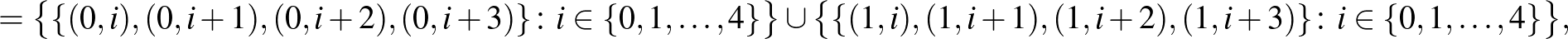 $\displaystyle =\bigl\{\{(0,i),(0,i+1),(0,i+2),(0,i+3)\}\colon i\in \{0,1,\dots,...
...\cup\bigl\{\{(1,i),(1,i+1),(1,i+2),(1,i+3)\}\colon i\in \{0,1,\dots,4\}\bigr\},$