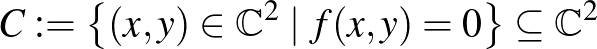 $\displaystyle C:=\left\{(x,y)\in \mathbb{C}^2 \mid f(x,y)=0 \right\} \subseteq \mathbb{C}^2
$